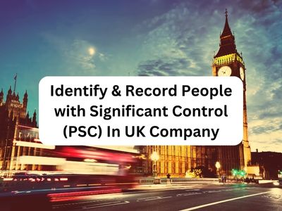 Identify and Record People with Significant Control (PSC) In United Kingdom Company